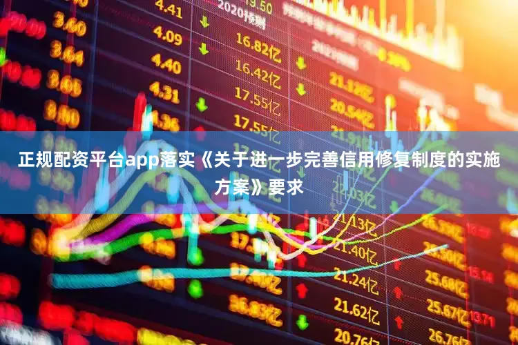 正规配资平台app落实《关于进一步完善信用修复制度的实施方案》要求