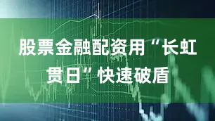 股票金融配资用“长虹贯日”快速破盾