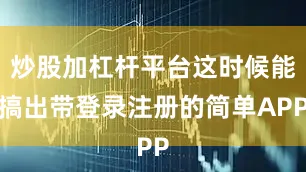 炒股加杠杆平台这时候能搞出带登录注册的简单APP